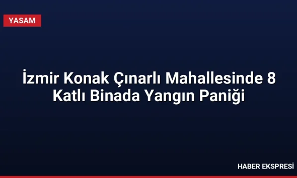 İzmir Konak Çınarlı Mahallesinde 8 Katlı Binada Yangın Paniği