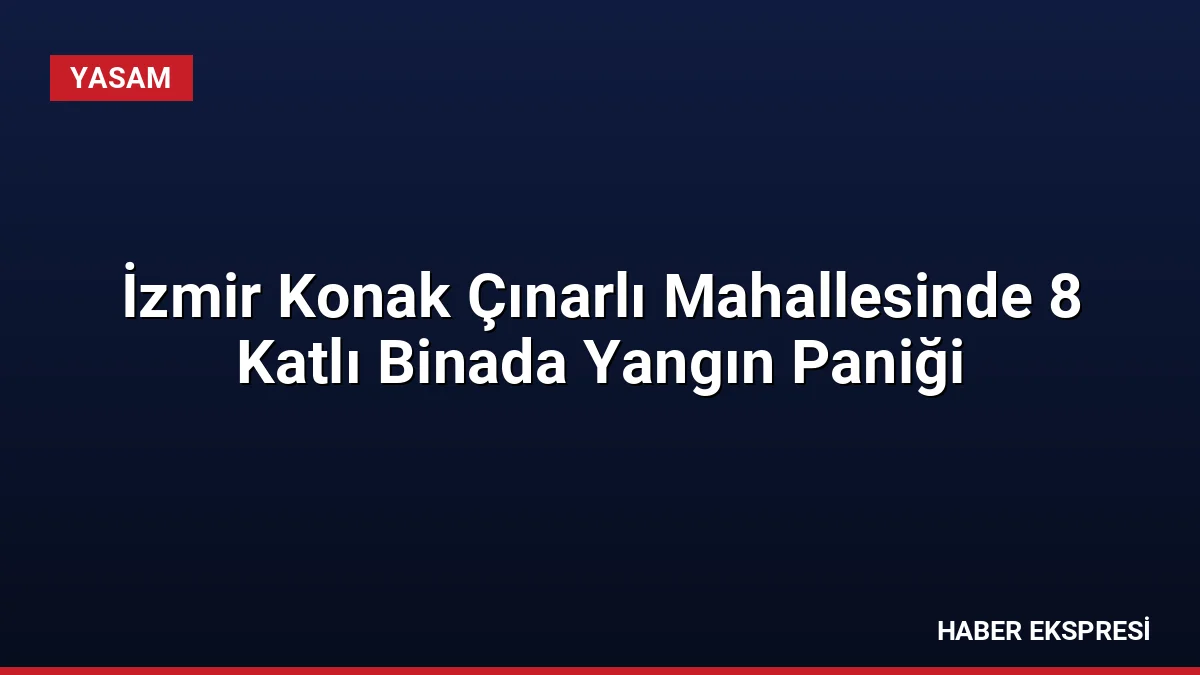 İzmir Konak Çınarlı Mahallesinde 8 Katlı Binada Yangın Paniği