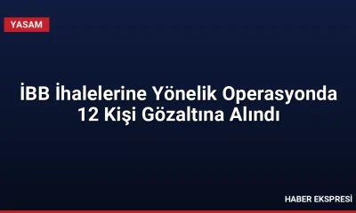 İBB İhalelerine Yönelik Operasyonda 12 Kişi Gözaltına Alındı