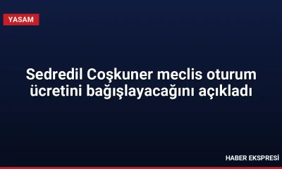 Sedredil Coşkuner meclis oturum ücretini bağışlayacağını açıkladı